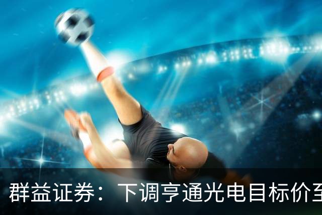 群益证券：下调亨通光电目标价至60.0元，给予增持评级